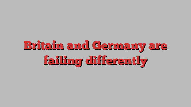 Britain and Germany are failing differently