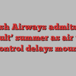 British Airways admits to a ‘difficult’ summer as air traffic control delays mount