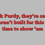 Brock Purdy, they’re saying you aren’t built for this — it’s time to show ’em