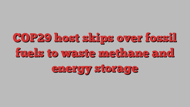 COP29 host skips over fossil fuels to waste methane and energy storage