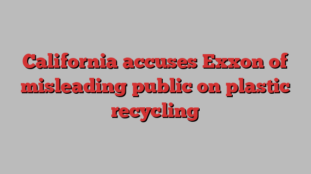 California accuses Exxon of misleading public on plastic recycling