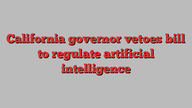 California governor vetoes bill to regulate artificial intelligence