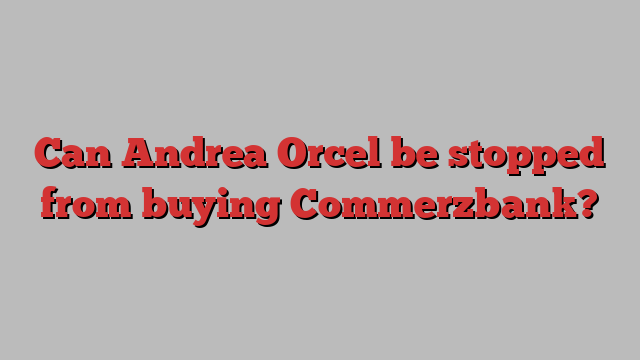 Can Andrea Orcel be stopped from buying Commerzbank?