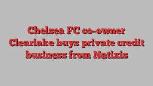 Chelsea FC co-owner Clearlake buys private credit business from Natixis