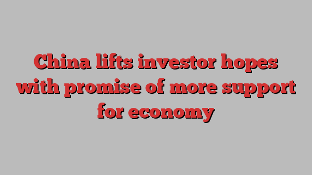 China lifts investor hopes with promise of more support for economy