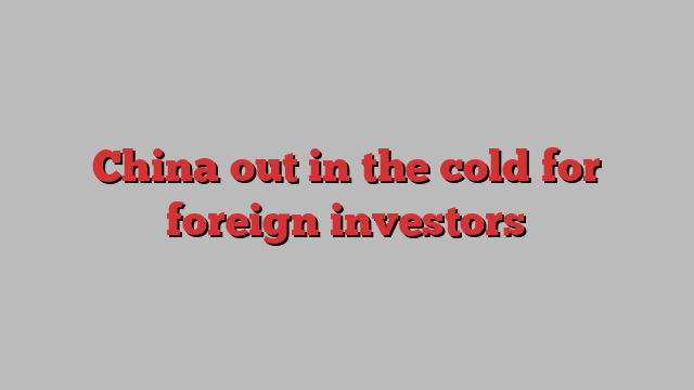 China out in the cold for foreign investors