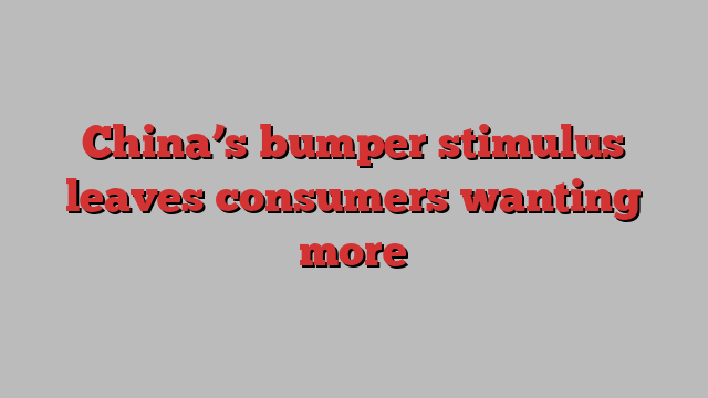 China’s bumper stimulus leaves consumers wanting more