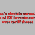 China’s electric carmakers warn of EU investment cuts over tariff threat