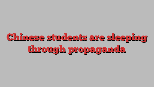 Chinese students are sleeping through propaganda