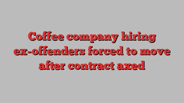 Coffee company hiring ex-offenders forced to move after contract axed