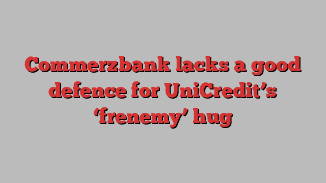 Commerzbank lacks a good defence for UniCredit’s ‘frenemy’ hug