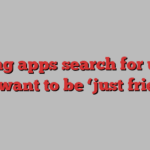 Dating apps search for users who want to be ‘just friends’