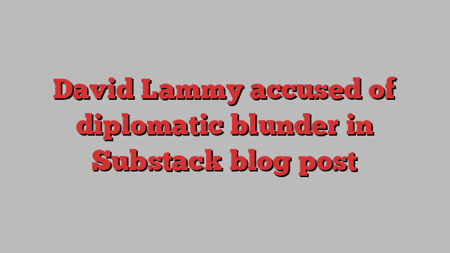 David Lammy accused of diplomatic blunder in Substack blog post