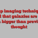 Deep imaging techniques reveal that galaxies are much much bigger than previously thought