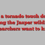 Did a tornado touch down during the Jasper wildfire? Researchers want to know