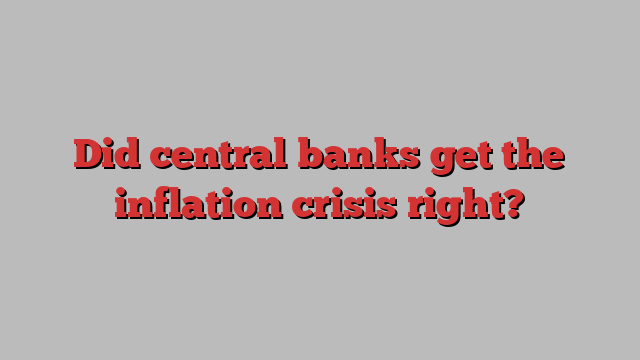 Did central banks get the inflation crisis right?