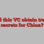 Did this VC obtain trade secrets for China?