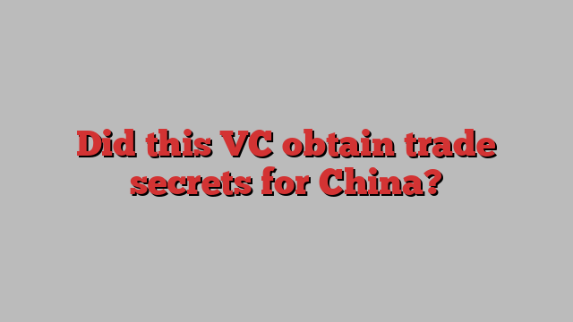 Did this VC obtain trade secrets for China?