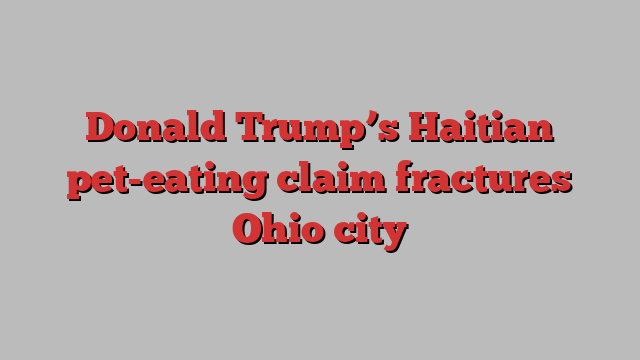 Donald Trump’s Haitian pet-eating claim fractures Ohio city