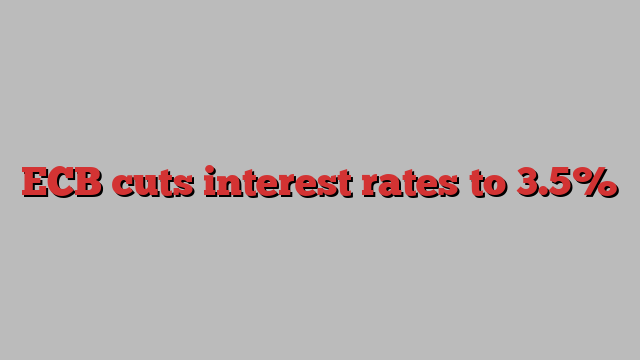 ECB cuts interest rates to 3.5%