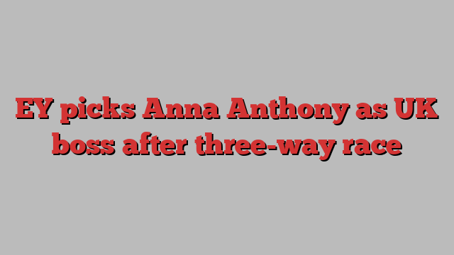 EY picks Anna Anthony as UK boss after three-way race