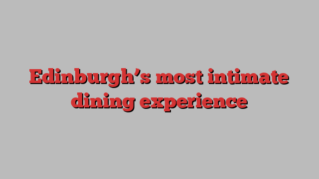 Edinburgh’s most intimate dining experience