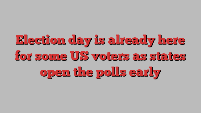 Election day is already here for some US voters as states open the polls early