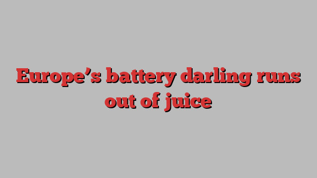 Europe’s battery darling runs out of juice