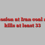 Explosion at Iran coal mine kills at least 33