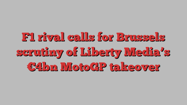 F1 rival calls for Brussels scrutiny of Liberty Media’s €4bn MotoGP takeover