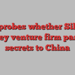 FBI probes whether Silicon Valley venture firm passed secrets to China