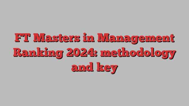 FT Masters in Management Ranking 2024: methodology and key