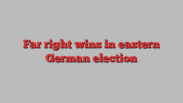 Far right wins in eastern German election