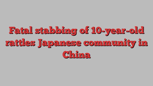 Fatal stabbing of 10-year-old rattles Japanese community in China