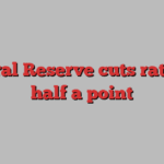 Federal Reserve cuts rates by half a point