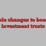 Fee rule changes to boost UK investment trusts