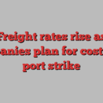 Freight rates rise as companies plan for costly US port strike