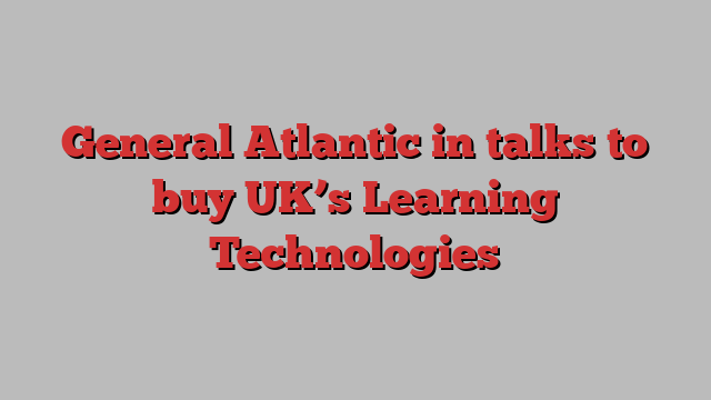 General Atlantic in talks to buy UK’s Learning Technologies