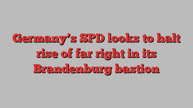 Germany’s SPD looks to halt rise of far right in its Brandenburg bastion