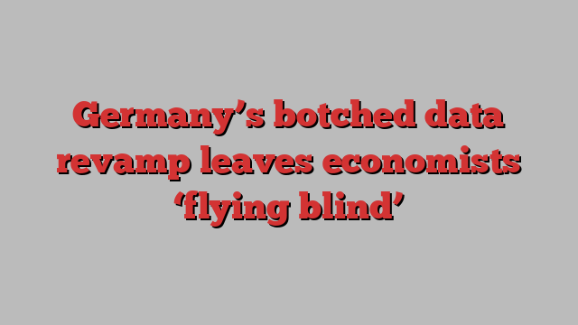 Germany’s botched data revamp leaves economists ‘flying blind’