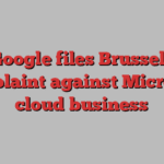 Google files Brussels complaint against Microsoft cloud business