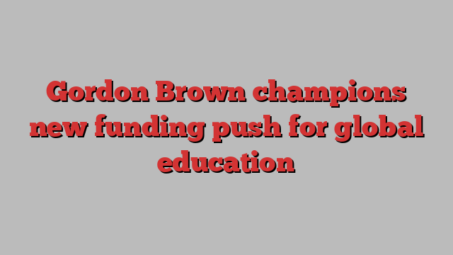 Gordon Brown champions new funding push for global education