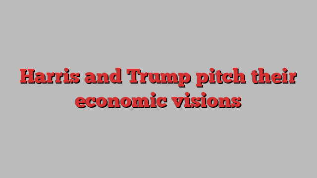 Harris and Trump pitch their economic visions