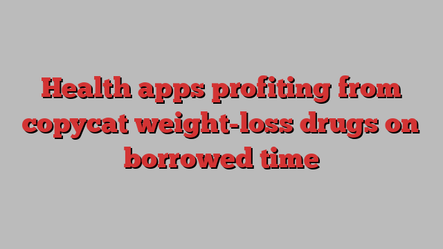 Health apps profiting from copycat weight-loss drugs on borrowed time