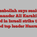 Hezbollah says senior commander Ali Karaki also died in Israeli strike that killed top leader Nasrallah