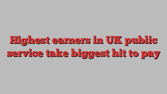 Highest earners in UK public service take biggest hit to pay