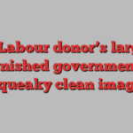 How Labour donor’s largesse tarnished government’s squeaky clean image