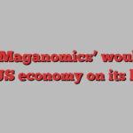 How ‘Maganomics’ would flip the US economy on its head