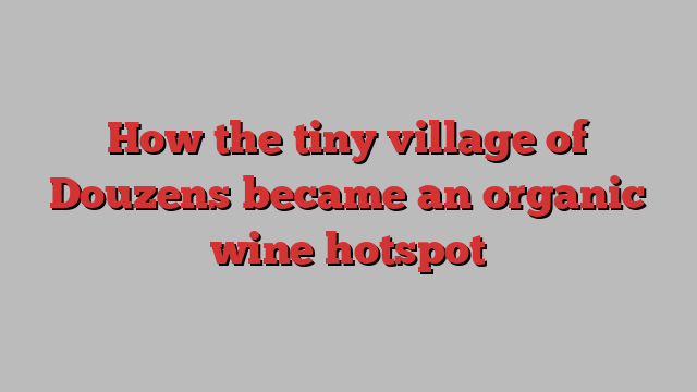 How the tiny village of Douzens became an organic wine hotspot