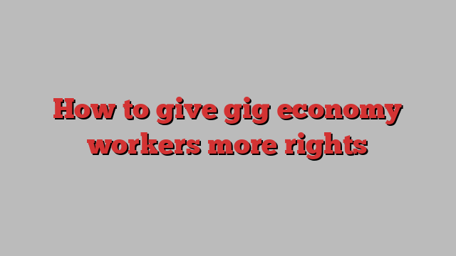 How to give gig economy workers more rights